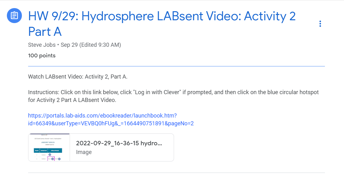 HW assignment posted in GC. Text reads "HW 9/29: Hydrosphere LABsent Video: Activity 2 Part A. Watch LABsent Video: Activity 2, Part A.   Instructions: Click on this link below, click "Log in with Clever" if prompted, and then click on the blue circular hotspot for Activity 2 Part A LABsent Video.   https://portals.lab-aids.com/ebookreader/launchbook.htm?id=66349&userType=VEVBQ0hFUg&_=1664490751891&pageNo=2"